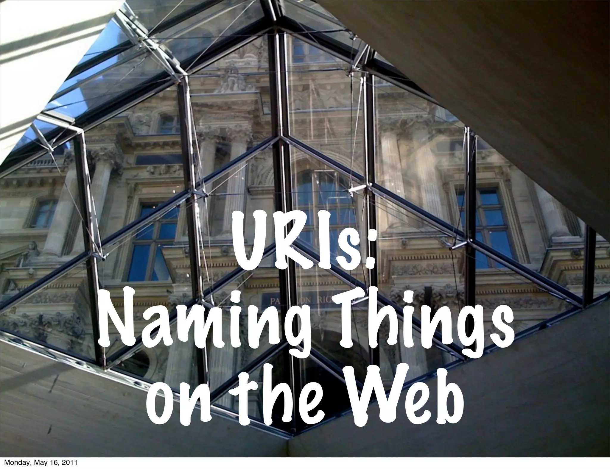URIs:
                       Naming Things
                        on the Web
Monday, May 16, 2011
 