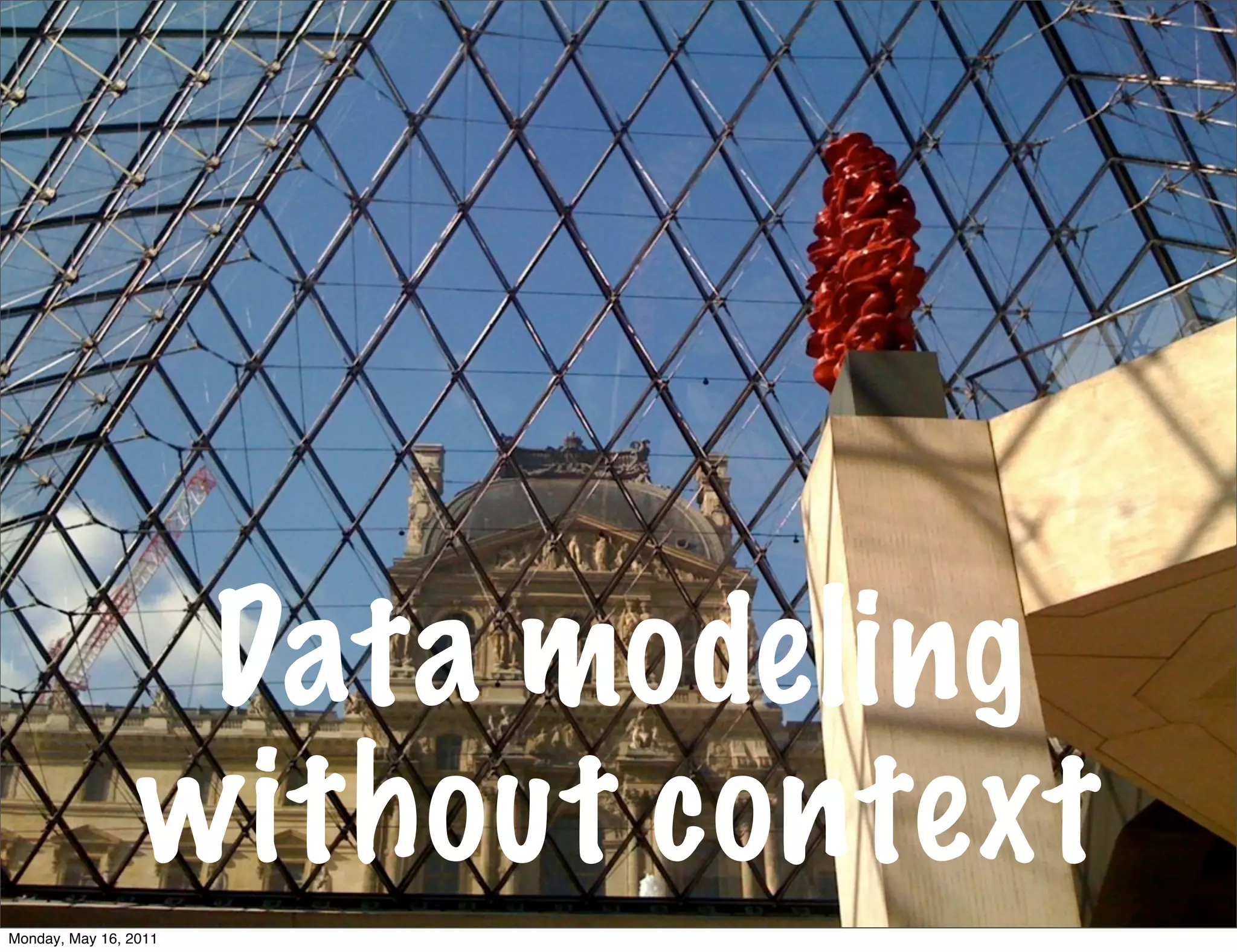 Data modeling
                 without context
Monday, May 16, 2011
 