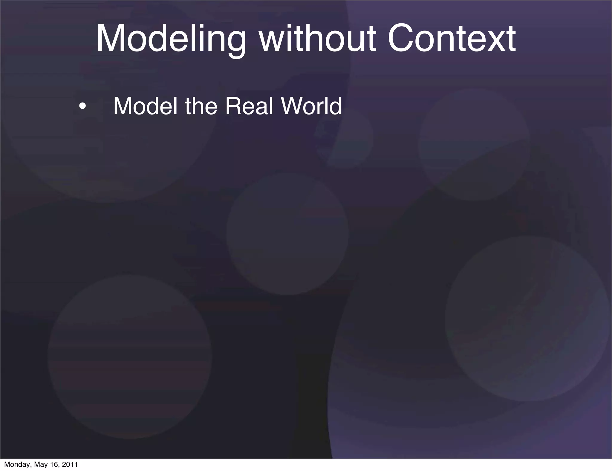Modeling without Context
                   • Model the Real World




Monday, May 16, 2011
 
