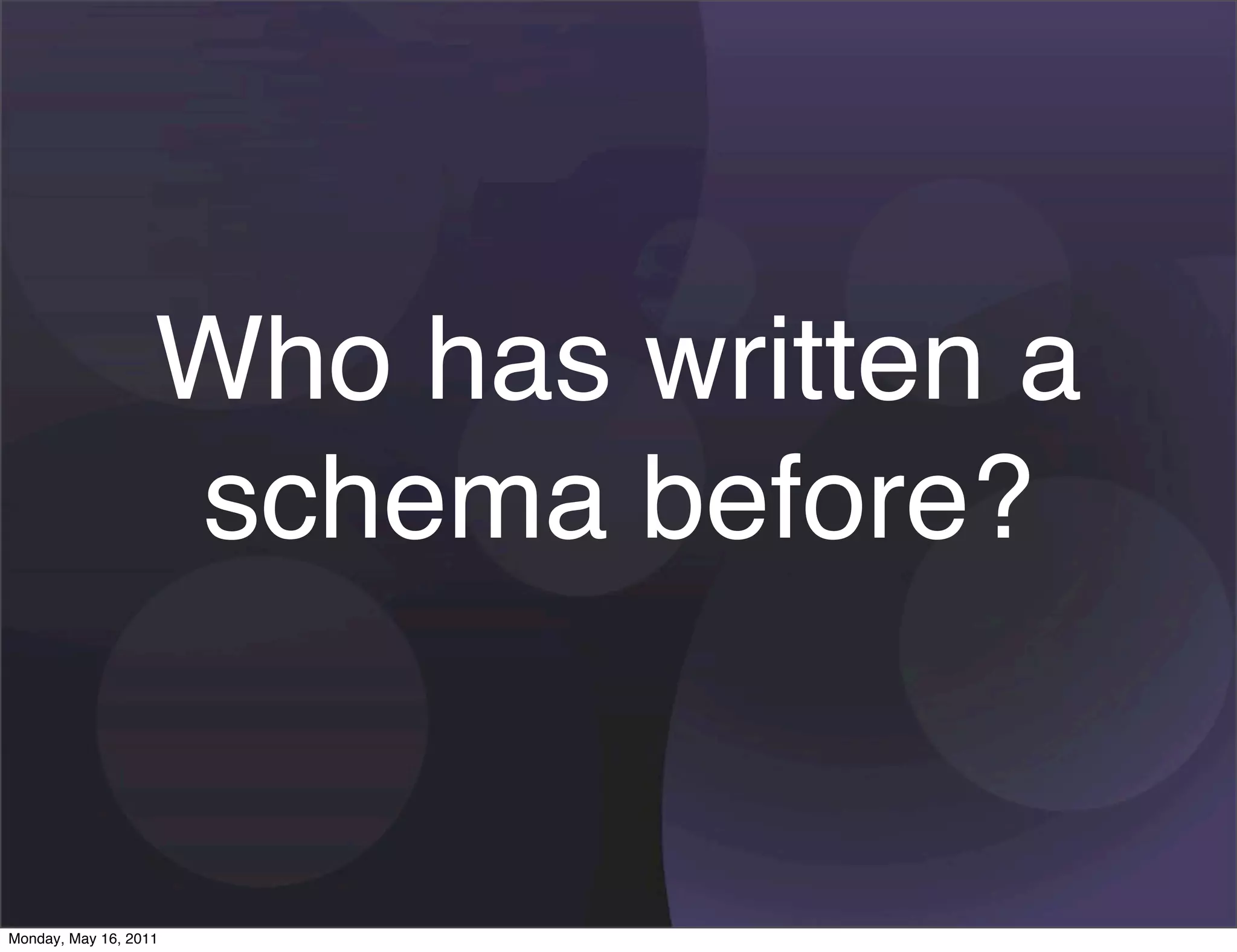 Who has written a
                   schema before?


Monday, May 16, 2011
 