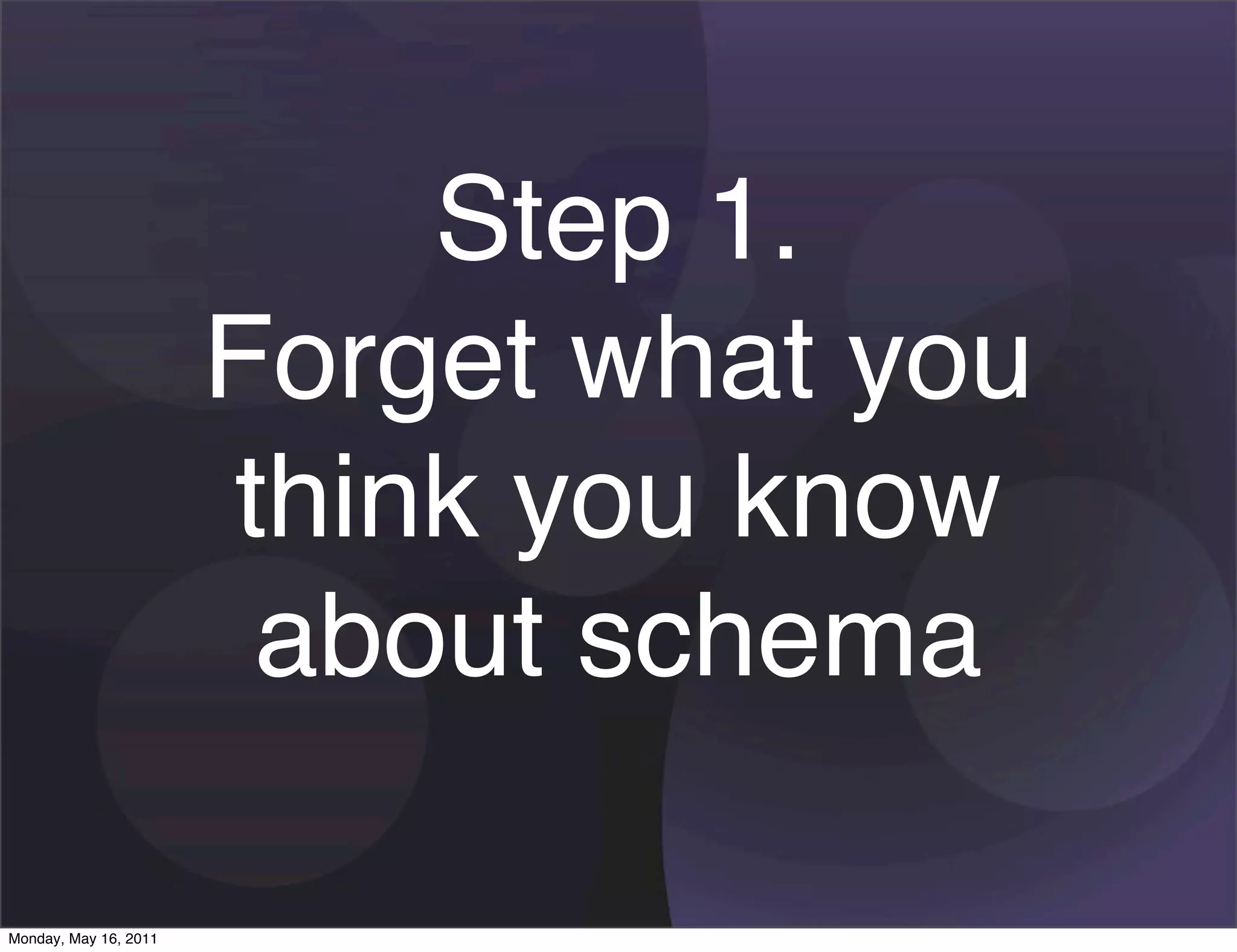 Step 1.
                       Forget what you
                       think you know
                        about schema

Monday, May 16, 2011
 