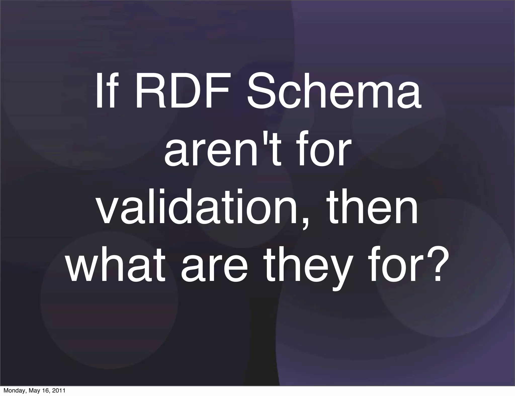 If RDF Schema
                        aren't for
                    validation, then
                   what are they for?

Monday, May 16, 2011
 