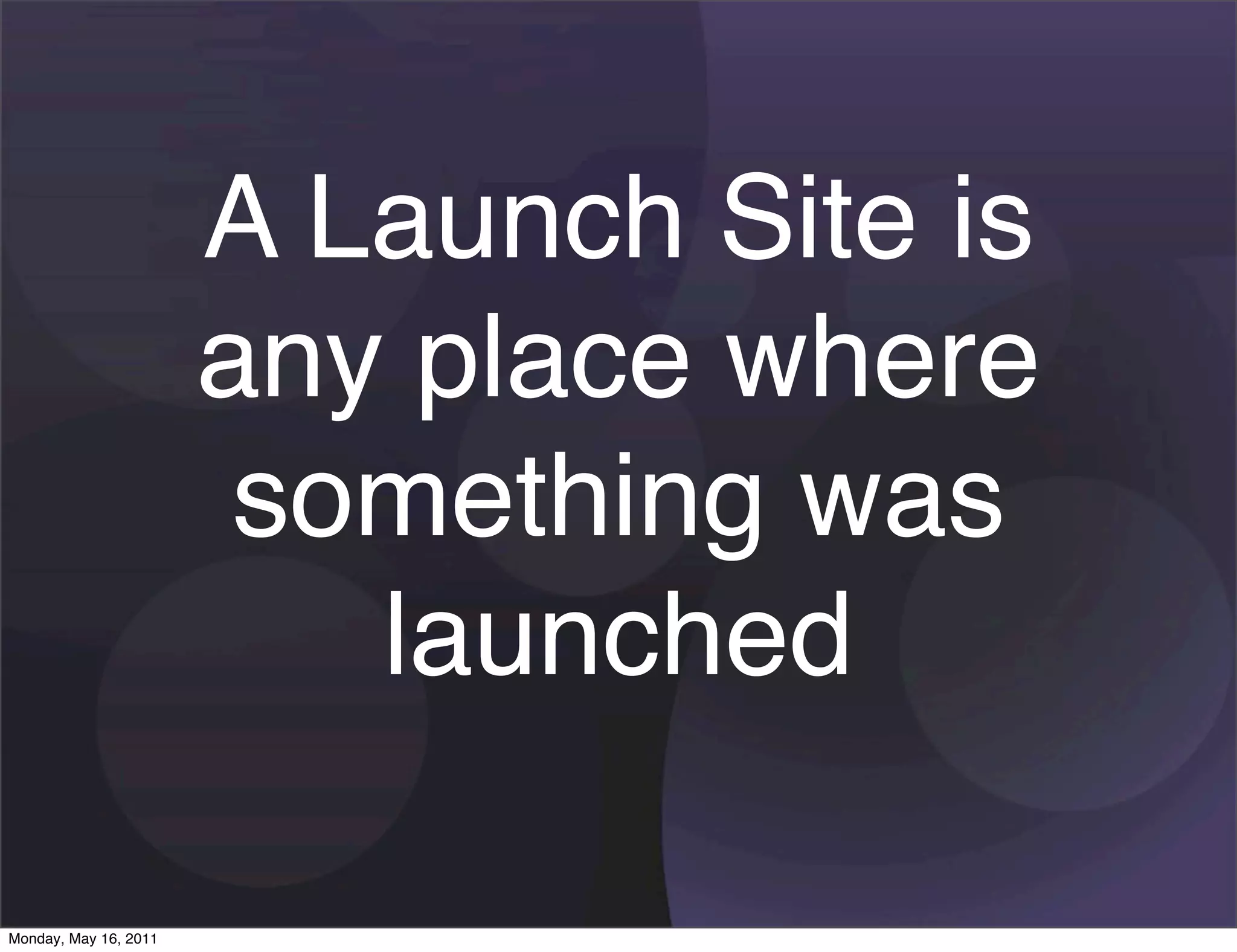 A Launch Site is
                       any place where
                        something was
                          launched

Monday, May 16, 2011
 