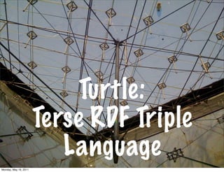 Turtle:
                       Terse RDF Triple
                          Language
Monday, May 16, 2011
 