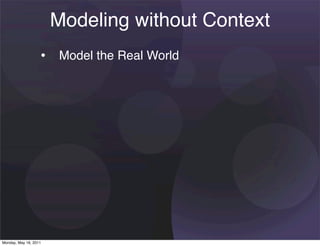 Modeling without Context
                   • Model the Real World




Monday, May 16, 2011
 