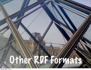 Other RDF Formats
Monday, May 16, 2011
 