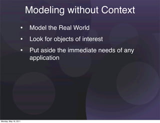 Modeling without Context
                   • Model the Real World
                   • Look for objects of interest
                   • Put aside the immediate needs of any
                       application




Monday, May 16, 2011
 