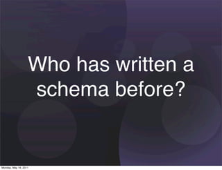 Who has written a
                   schema before?


Monday, May 16, 2011
 