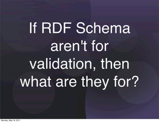 If RDF Schema
                        aren't for
                    validation, then
                   what are they for?

Monday, May 16, 2011
 
