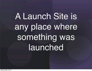 A Launch Site is
                       any place where
                        something was
                          launched

Monday, May 16, 2011
 