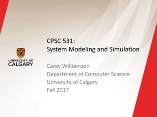 CPSC 531:
System Modeling and Simulation
Carey Williamson
Department of Computer Science
University of Calgary
Fall 2017
 