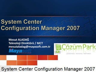SystemCenterConfiguration Manager 2007 Mesut ALADAĞ Teknoloji Direktörü / MCT mesutaladag@mayasoft.com.tr 
