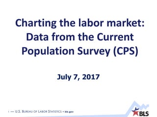 1 — U.S. BUREAU OF LABOR STATISTICS • bls.gov
Charting the labor market:
Data from the Current
Population Survey (CPS)
July 7, 2017
 