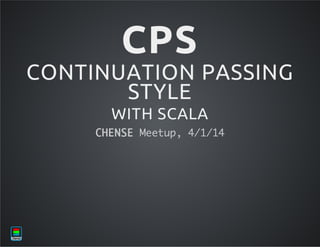 CPS

CONTINUATION PASSING
STYLE
WITH SCALA
C E S Meu,411
H N E etp //4

 