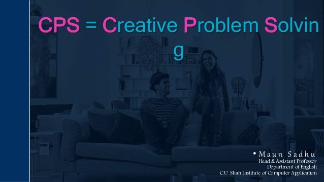 CPS = Creative Problem Solvin
g
• M a u n S a d h u
Head & Assistant Professor
Department of English
C.U. Shah Institute of Computer Application
 