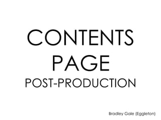 CONTENTS
 PAGE
POST-PRODUCTION

           Bradley Gale (Eggleton)
 