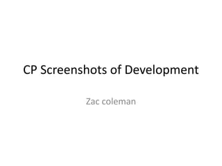 CP Screenshots of Development
Zac coleman
 
