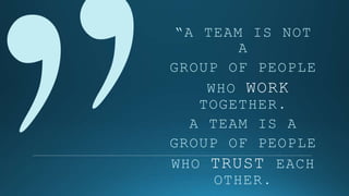 “A TEAM IS NOT A
GROUP OF PEOPLE
WHO WORK TOGETHER.
A TEAM IS A
GROUP OF PEOPLE
WHO TRUST EACH OTHER.
SIMON SINEK
 