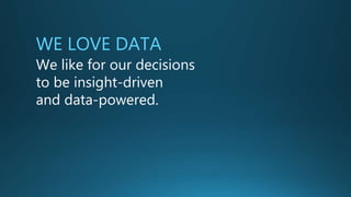 WE LOVE DATA
We like for our decisions
to be insight-driven
and data-powered.
 
