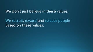 We don’t just believe in these values.
We recruit, reward and release people
Based on these values.
 