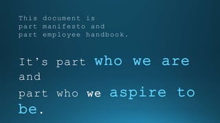 This document is
part manifesto and
part employee handbook.
It’s part who we are and
part who we aspire to be.
 