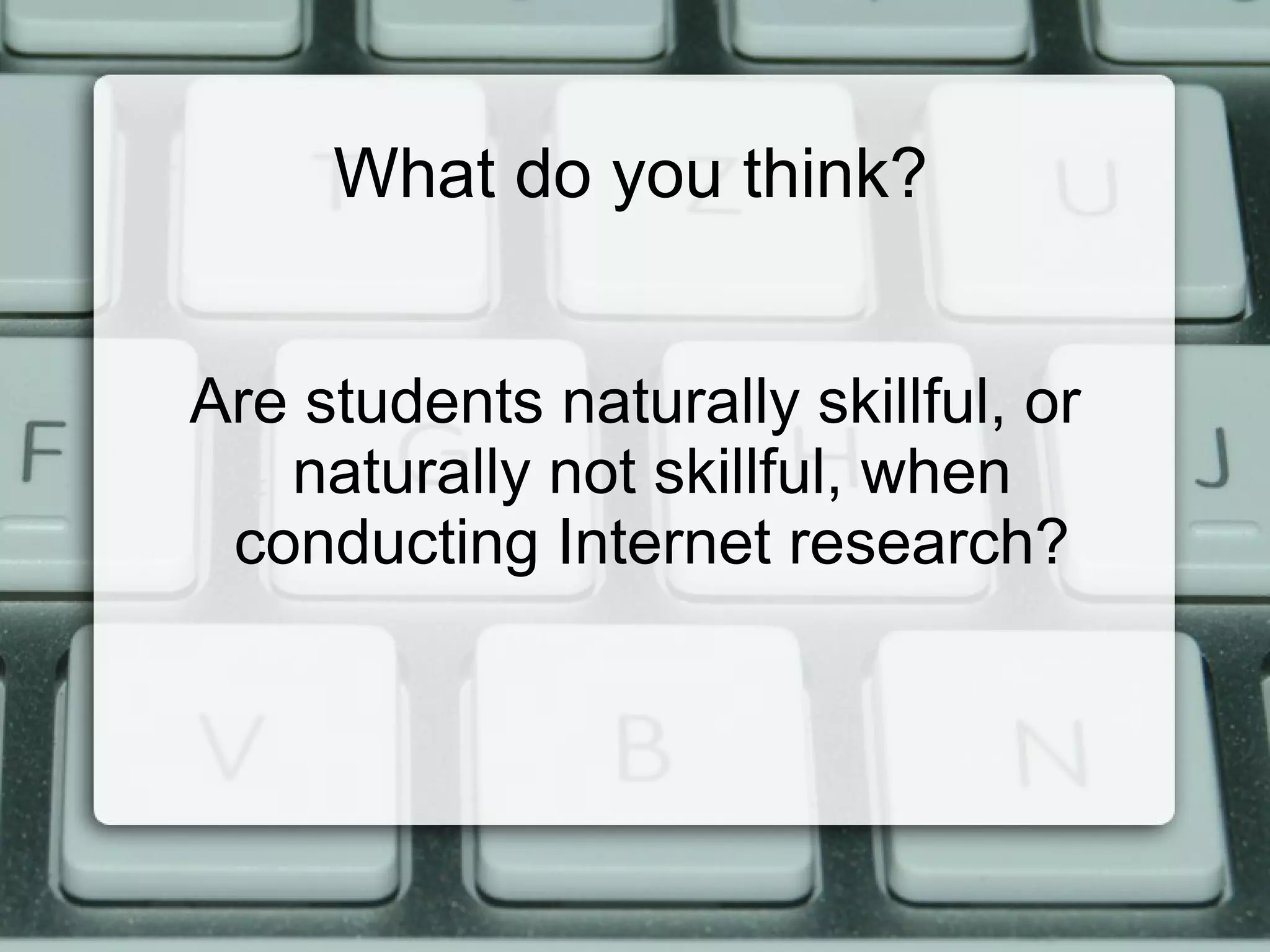 What do you think?


Are students naturally skillful, or
   naturally not skillful, when
 conducting Internet research?
 