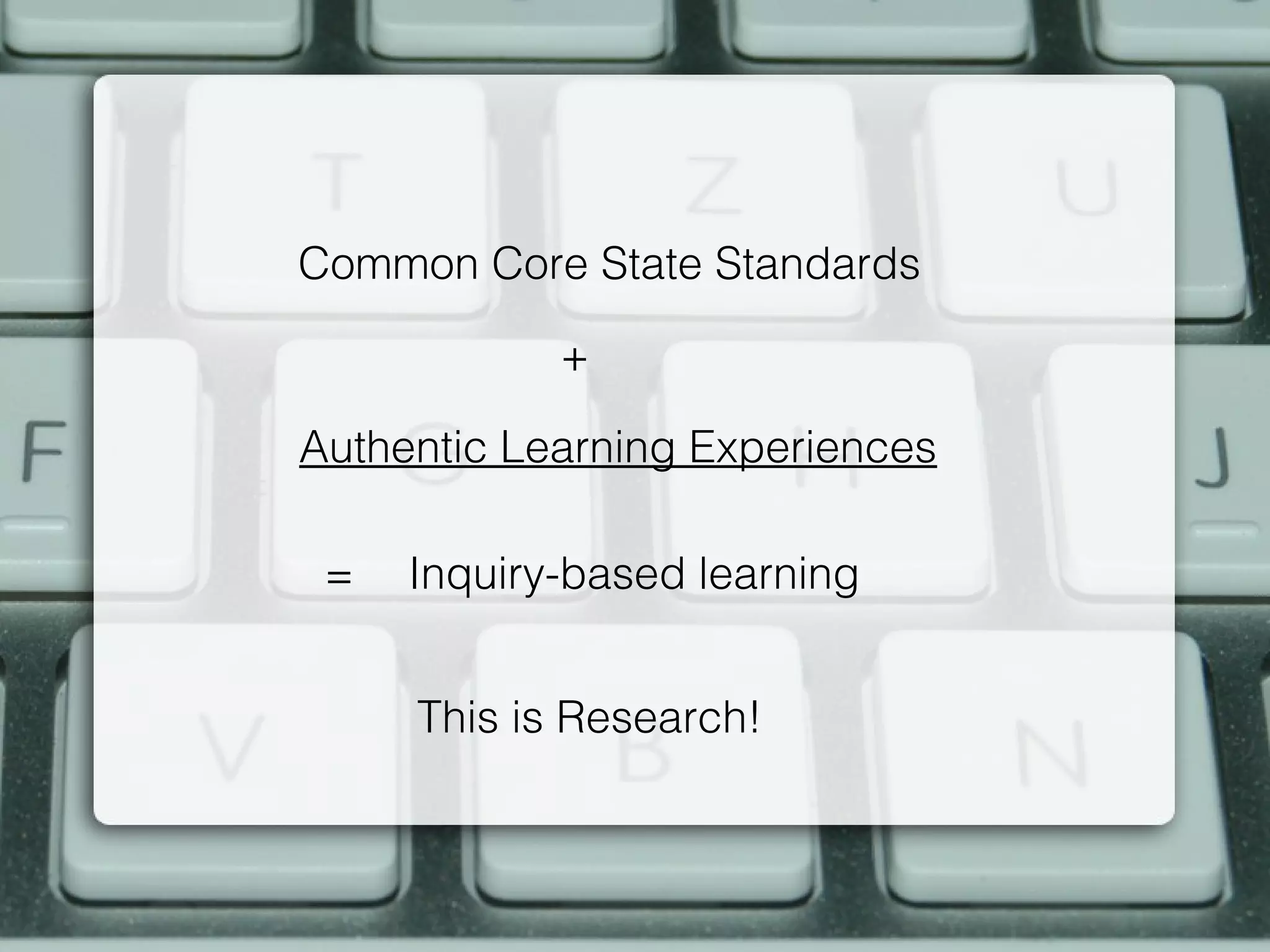 Common Core State Standards

            +

Authentic Learning Experiences

 =   Inquiry-based learning


     This is Research!
 