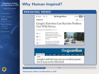 Autonomous Vehicle
and MicroGrids as CPS
Elena De Santis
Introduction
Traﬃc Control
Motivations
Autonomous Vehicle
Power Systems
Motivations
DC Microgrid
Conclusions
Why Human-Inspired?
BREAKING NEWS!
6/176/17
Autonomous Vehicle and MicroGrids as CPS
 