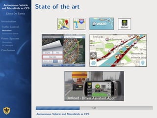 Autonomous Vehicle
and MicroGrids as CPS
Elena De Santis
Introduction
Traﬃc Control
Motivations
Autonomous Vehicle
Power Systems
Motivations
DC Microgrid
Conclusions
State of the art
7/177/17
Autonomous Vehicle and MicroGrids as CPS
 