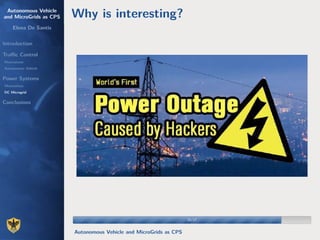 Autonomous Vehicle
and MicroGrids as CPS
Elena De Santis
Introduction
Traﬃc Control
Motivations
Autonomous Vehicle
Power Systems
Motivations
DC Microgrid
Conclusions
Why is interesting?
15/1715/17
Autonomous Vehicle and MicroGrids as CPS
 