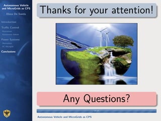 Autonomous Vehicle
and MicroGrids as CPS
Elena De Santis
Introduction
Traﬃc Control
Motivations
Autonomous Vehicle
Power Systems
Motivations
DC Microgrid
Conclusions
Thanks for your attention!
Any Questions?
17/1717/17
Autonomous Vehicle and MicroGrids as CPS
 