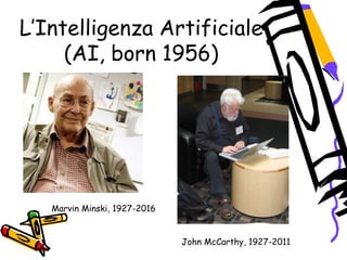 L’Intelligenza Artificiale
(AI, born 1956)
John McCarthy, 1927-2011
Marvin Minski, 1927-2016
 