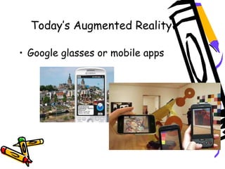 Today’s Augmented Reality
• Google glasses or mobile apps
 