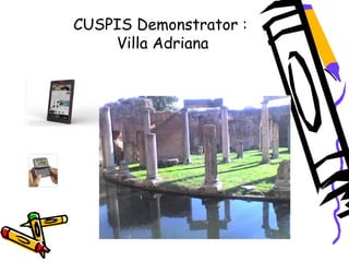 CUSPIS Demonstrator :
Villa Adriana
 