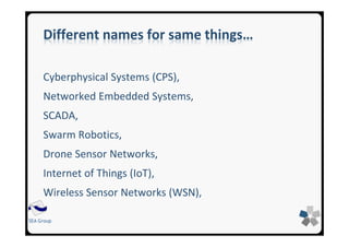 SEA Group
Different names for same things…
Cyberphysical Systems (CPS),
Networked Embedded Systems,
SCADA,
Swarm Robotics,
Drone Sensor Networks,
Internet of Things (IoT),
Wireless Sensor Networks (WSN),
 