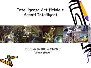 Intelligenza Artificiale e
Agenti Intelligenti
I droidi D-3BO e C1-P8 di
“Star Wars”
 
