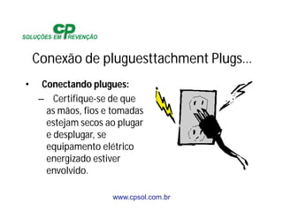 www.cpsol.com.br
Conexão de pluguesttachment Plugs…
• Conectando plugues:
– Certifique-se de que
as mãos, fios e tomadas
estejam secos ao plugar
e desplugar, se
equipamento elétrico
energizado estiver
envolvido.
 