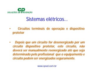 www.cpsol.com.br
Sistemas elétricos…
• Circuitos terminais de operação e dispositivo
protetor
• Depois que um circuito for desenergizado por um
circuito dispositivo protetor, este circuito, não
deverá ser manualmente reenergizado até que seja
determinado pelo profissional que o equipamento e
circuito podem ser energizados seguramente.
 