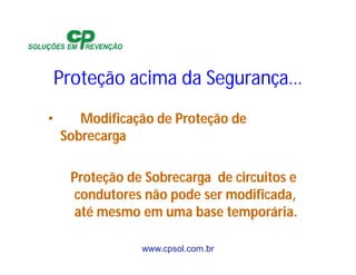 www.cpsol.com.br
Proteção acima da Segurança…
• Modificação de Proteção de
Sobrecarga
Proteção de Sobrecarga de circuitos e
condutores não pode ser modificada,
até mesmo em uma base temporária.
 