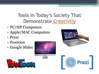 Tools in Today’s Society That
Demonstrate Creativity
• PC/HP Computers
• Apple/MAC Computers
• Prezi
• Powtoon
• Google Slides