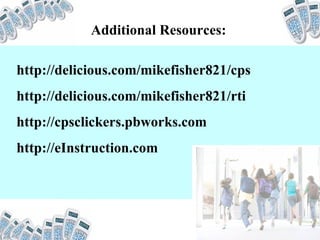 http://delicious.com/mikefisher821/cps http://delicious.com/mikefisher821/rti http://cpsclickers.pbworks.com http://eInstruction.com Additional Resources: 