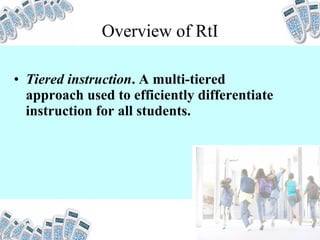 Overview of RtI Tiered instruction . A multi-tiered approach used to efficiently differentiate instruction for all students.  
