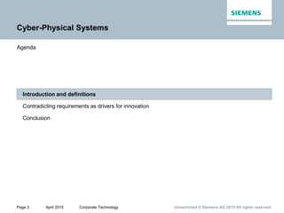 Page 3 April 2015 Corporate Technology Unrestricted © Siemens AG 2015 All rights reserved.
Conclusion
Contradicting requirements as drivers for innovation
Introduction and definitions
Agenda
Cyber-Physical Systems
 
