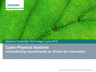 Unrestricted © Siemens AG 2015 All rights reserved.
Cyber-Physical Systems
contradicting requirements as drivers for innovation
Siemens Corporate Technology | June 2015
 