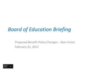 Board of Education Briefing

  Proposed Benefit Policy Changes – Non-Union
  February 22, 2012
 