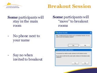 Breakout Session

Some participants will     Some participants will
  stay in the main           “move” to breakout
  room                       rooms

-   No phone next to
    your name



-   Say no when
    invited to breakout
 