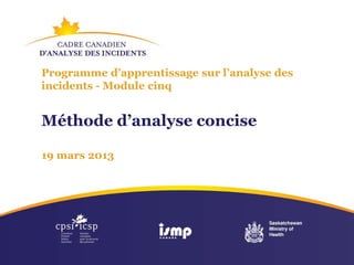 Programme d’apprentissage sur l’analyse des
incidents - Module cinq
Méthode d’analyse concise
19 mars 2013
 