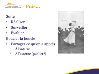 Puis...

Suite
• Réaliser
• Surveiller
• Évaluer
Boucler la boucle
• Partager ce qu‘on a appris
  •   À l’interne
  •   À l’externe (publier?)
 