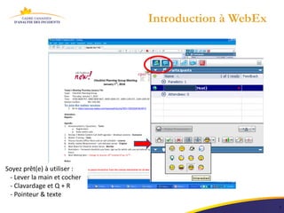 Introduction à WebEx




Soyez prêt(e) à utiliser :
 - Lever la main et cocher
 - Clavardage et Q + R
 - Pointeur & texte
      7
                                                    7
 