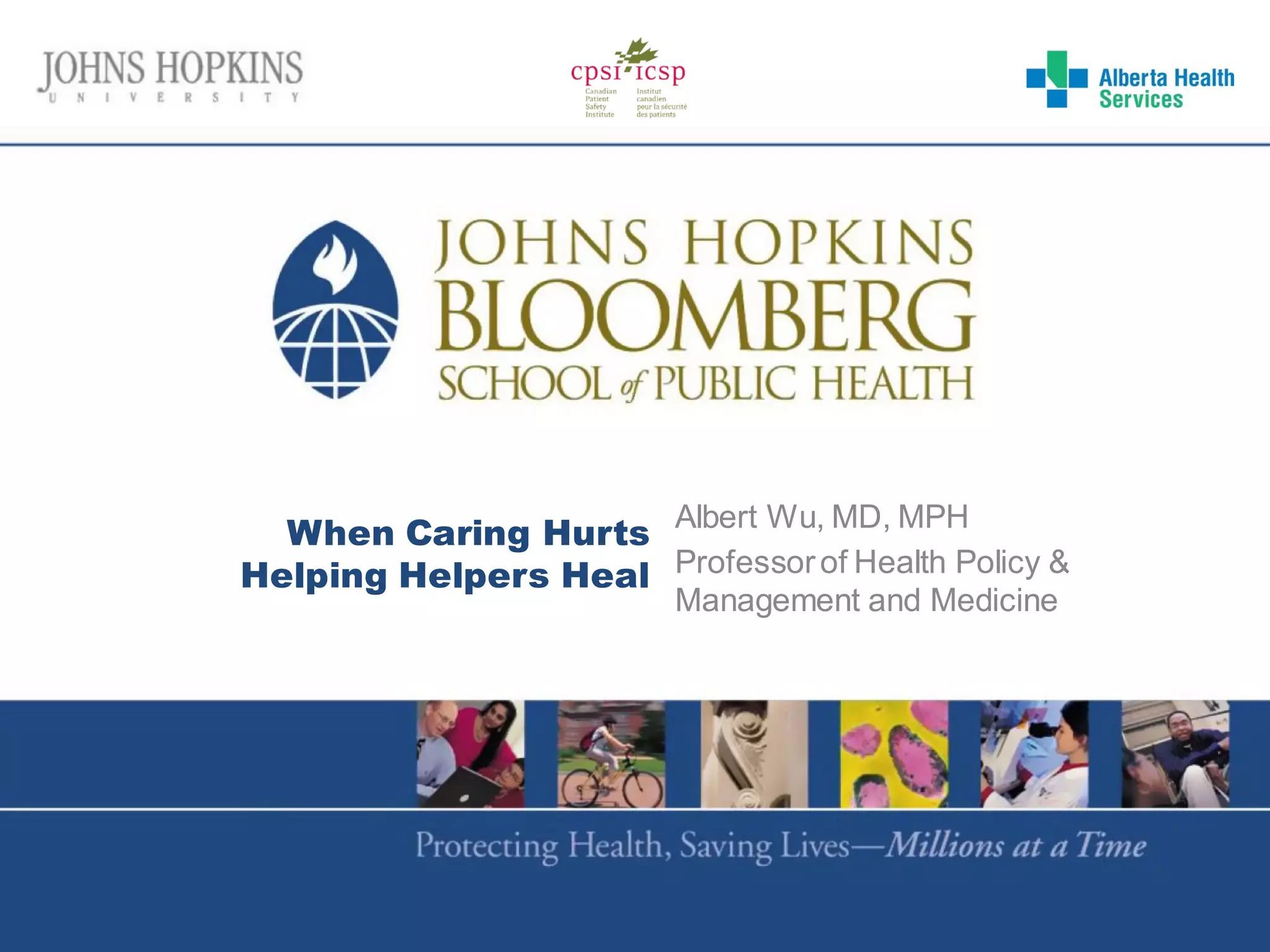When Caring Hurts
Helping Helpers Heal
Albert Wu, MD, MPH
Professorof Health Policy &
Management and Medicine
 